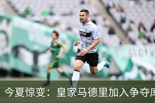今夏惊变：皇家马德里加入争夺库库雷利亚，切尔西开价高于6000万欧元